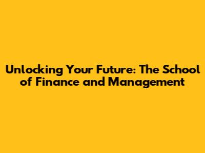 Unlocking Your Future: The School of Finance and Management