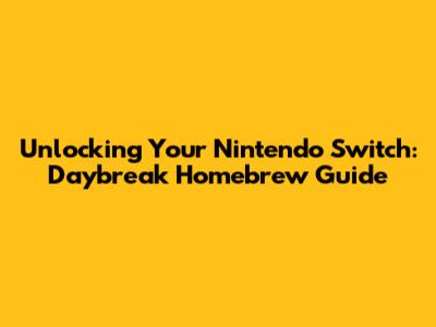 Unlocking Your Nintendo Switch: Daybreak Homebrew Guide