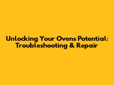 Unlocking Your Oven's Potential: Troubleshooting & Repair