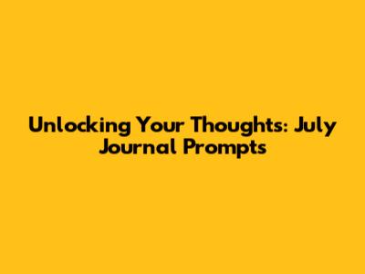 Unlocking Your Thoughts: July Journal Prompts