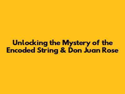 Unlocking the Mystery of the Encoded String & "Don Juan Rose"