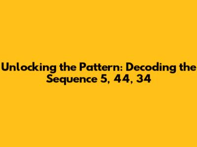 Unlocking the Pattern: Decoding the Sequence 5, 44, 34