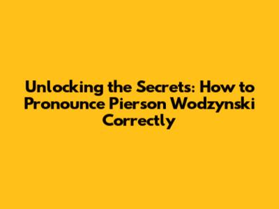 Unlocking the Secrets: How to Pronounce 'Pierson Wodzynski' Correctly