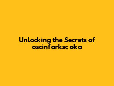 Unlocking the Secrets of oscinfarksc oka