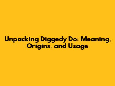 Unpacking 'Diggedy Do': Meaning, Origins, and Usage