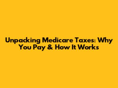 Unpacking Medicare Taxes: Why You Pay & How It Works