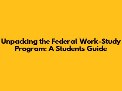 Unpacking the Federal Work-Study Program: A Student's Guide