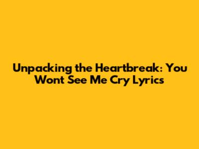 Unpacking the Heartbreak: 'You Won't See Me Cry' Lyrics