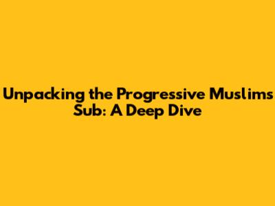 Unpacking the Progressive Muslims Sub: A Deep Dive