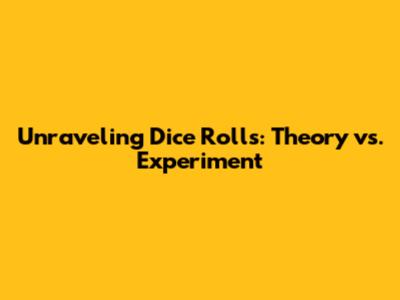 Unraveling Dice Rolls: Theory vs. Experiment