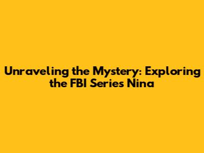 Unraveling the Mystery: Exploring the FBI Series Nina