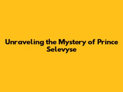Unraveling the Mystery of Prince Selevyse