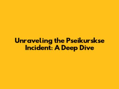 Unraveling the Pseikurskse Incident: A Deep Dive