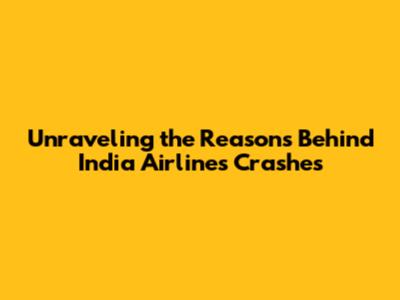 Unraveling the Reasons Behind India Airlines Crashes