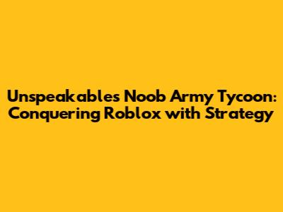 Unspeakable's Noob Army Tycoon: Conquering Roblox with Strategy