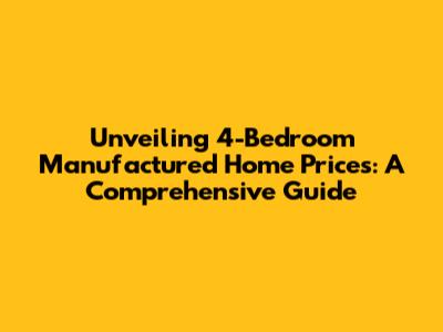 Unveiling 4-Bedroom Manufactured Home Prices: A Comprehensive Guide