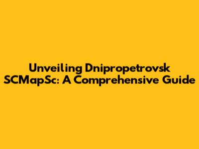Unveiling Dnipropetrovsk SCMapSc: A Comprehensive Guide
