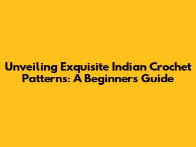 Unveiling Exquisite Indian Crochet Patterns: A Beginner's Guide