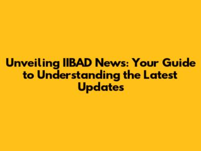 Unveiling IIBAD News: Your Guide to Understanding the Latest Updates