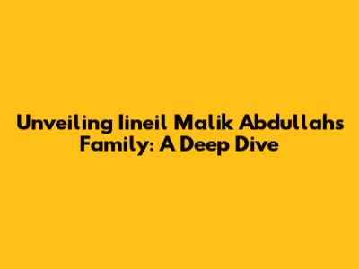 Unveiling Iineil Malik Abdullah's Family: A Deep Dive
