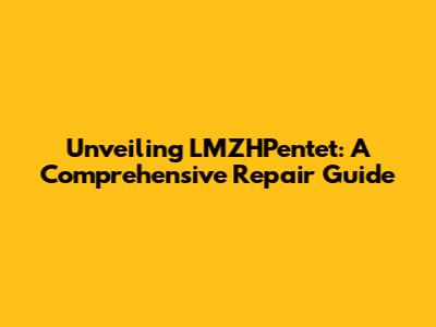 Unveiling LMZHPentet: A Comprehensive Repair Guide