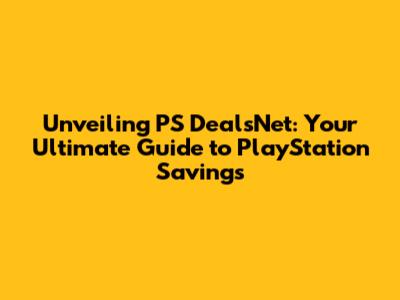 Unveiling PS DealsNet: Your Ultimate Guide to PlayStation Savings