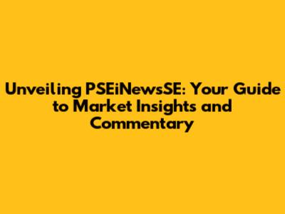 Unveiling PSEiNewsSE: Your Guide to Market Insights and Commentary