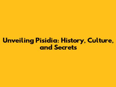Unveiling Pisidia: History, Culture, and Secrets