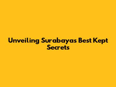 Unveiling Surabaya's Best Kept Secrets