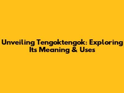Unveiling Tengoktengok: Exploring Its Meaning & Uses