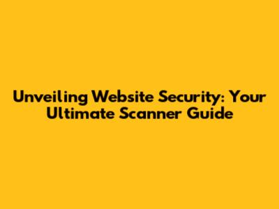 Unveiling Website Security: Your Ultimate Scanner Guide