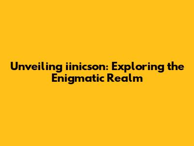 Unveiling iinicson: Exploring the Enigmatic Realm