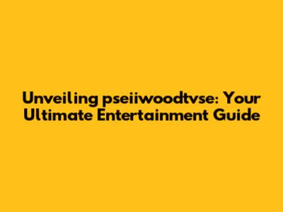 Unveiling pseiiwoodtvse: Your Ultimate Entertainment Guide