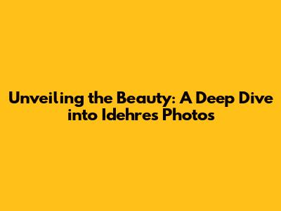 Unveiling the Beauty: A Deep Dive into Idehres Photos