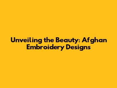 Unveiling the Beauty: Afghan Embroidery Designs