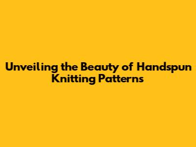 Unveiling the Beauty of Handspun Knitting Patterns