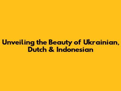 Unveiling the Beauty of Ukrainian, Dutch & Indonesian