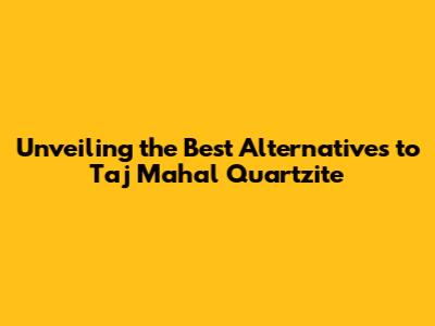 Unveiling the Best Alternatives to Taj Mahal Quartzite