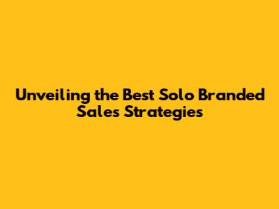 Unveiling the Best Solo Branded Sales Strategies