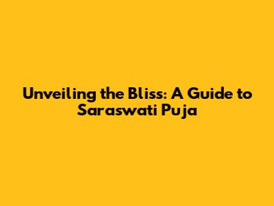 Unveiling the Bliss: A Guide to Saraswati Puja