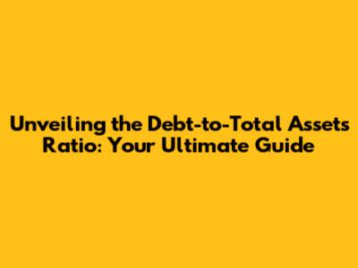 Unveiling the Debt-to-Total Assets Ratio: Your Ultimate Guide