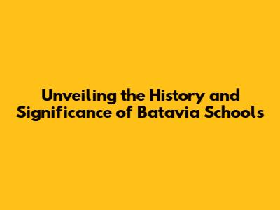 Unveiling the History and Significance of Batavia Schools