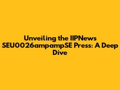 Unveiling the IIPNews SEU0026ampampSE Press: A Deep Dive