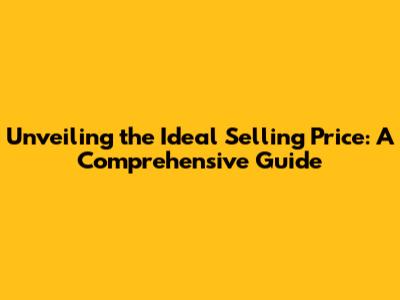 Unveiling the Ideal Selling Price: A Comprehensive Guide