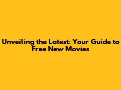 Unveiling the Latest: Your Guide to Free New Movies