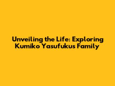 Unveiling the Life: Exploring Kumiko Yasufuku's Family