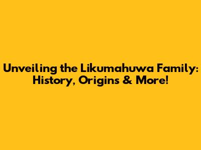 Unveiling the Likumahuwa Family: History, Origins & More!