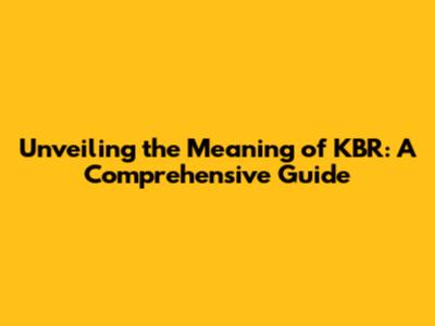 Unveiling the Meaning of KBR: A Comprehensive Guide