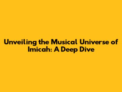 Unveiling the Musical Universe of Imicah: A Deep Dive