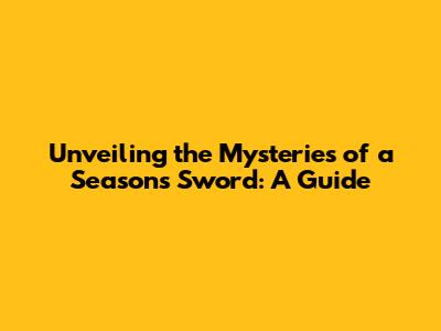 Unveiling the Mysteries of a Season's Sword: A Guide